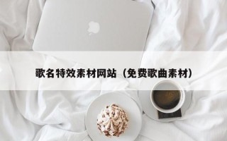 开原歌名特效素材网站（免费歌曲素材）